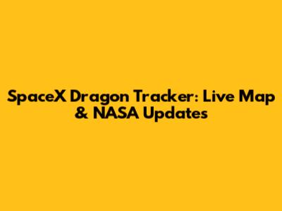 SpaceX Dragon Tracker: Live Map & NASA Updates