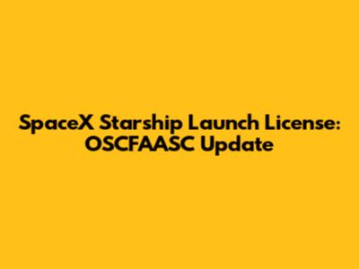 SpaceX Starship Launch License: OSCFAASC Update