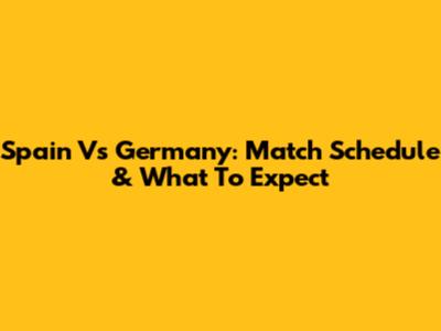 Spain Vs Germany: Match Schedule & What To Expect