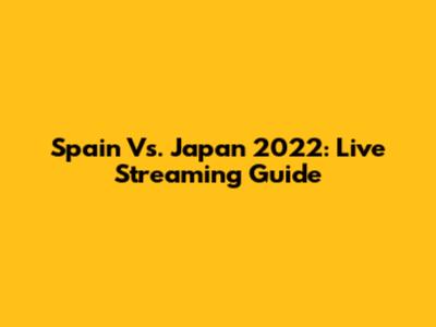 Spain Vs. Japan 2022: Live Streaming Guide