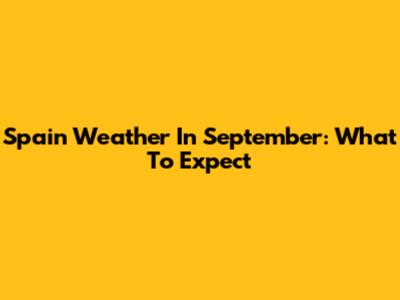 Spain Weather In September: What To Expect