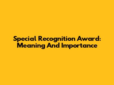 Special Recognition Award: Meaning And Importance