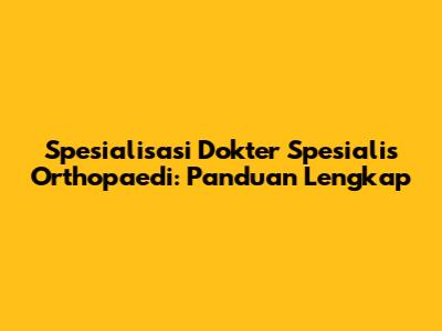 Spesialisasi Dokter Spesialis Orthopaedi: Panduan Lengkap