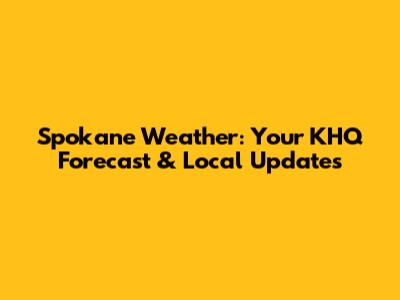 Spokane Weather: Your KHQ Forecast & Local Updates