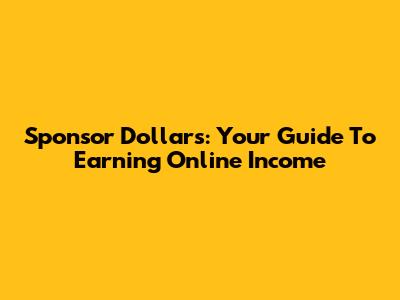 Sponsor Dollars: Your Guide To Earning Online Income