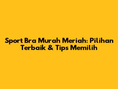 Sport Bra Murah Meriah: Pilihan Terbaik & Tips Memilih