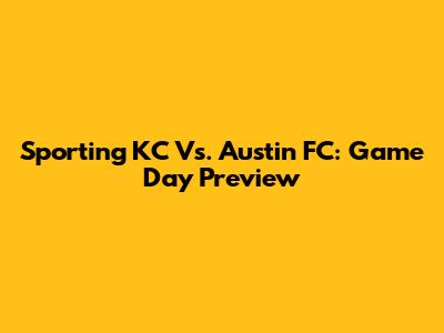 Sporting KC Vs. Austin FC: Game Day Preview