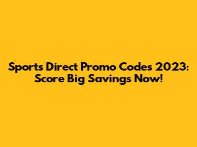 Sports Direct Promo Codes 2023: Score Big Savings Now!