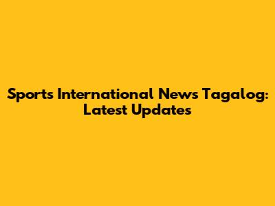 Sports International News Tagalog: Latest Updates