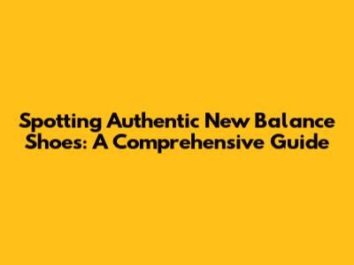 Spotting Authentic New Balance Shoes: A Comprehensive Guide