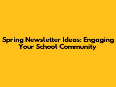 Spring Newsletter Ideas: Engaging Your School Community