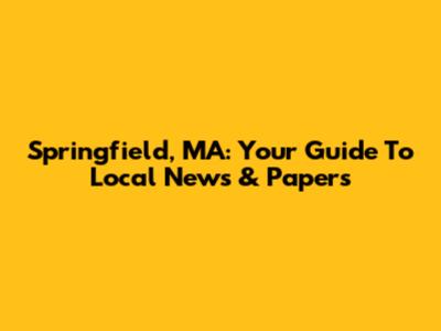Springfield, MA: Your Guide To Local News & Papers