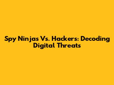 Spy Ninjas Vs. Hackers: Decoding Digital Threats