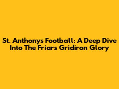 St. Anthony's Football: A Deep Dive Into The Friars' Gridiron Glory