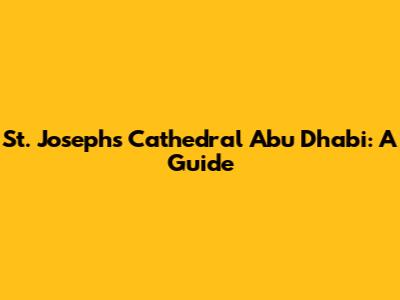 St. Joseph's Cathedral Abu Dhabi: A Guide