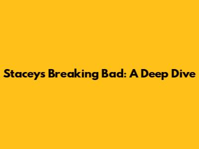 Stacey's Breaking Bad: A Deep Dive