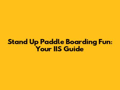 Stand Up Paddle Boarding Fun: Your IIS Guide