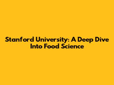Stanford University: A Deep Dive Into Food Science