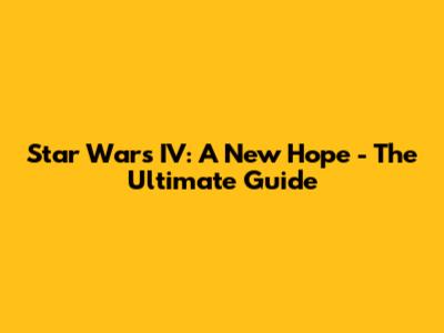 Star Wars IV: A New Hope - The Ultimate Guide
