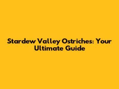 Stardew Valley Ostriches: Your Ultimate Guide