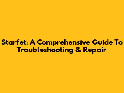Starfet: A Comprehensive Guide To Troubleshooting & Repair
