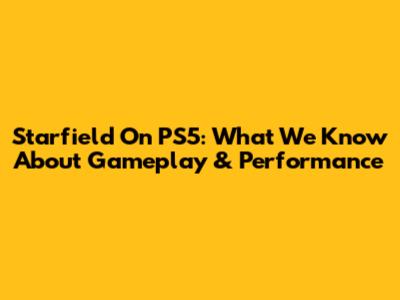 Starfield On PS5: What We Know About Gameplay & Performance