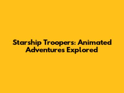 Starship Troopers: Animated Adventures Explored