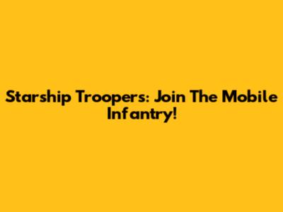 Starship Troopers: Join The Mobile Infantry!