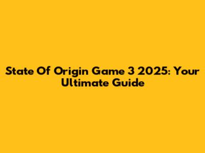 State Of Origin Game 3 2025: Your Ultimate Guide