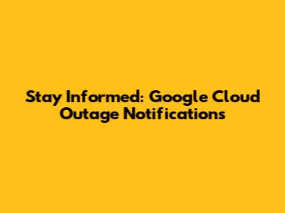Stay Informed: Google Cloud Outage Notifications