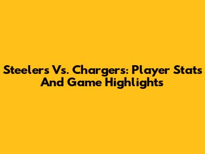 Steelers Vs. Chargers: Player Stats And Game Highlights
