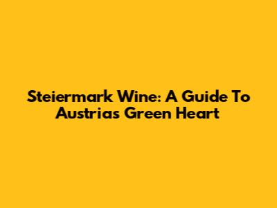 Steiermark Wine: A Guide To Austria's Green Heart