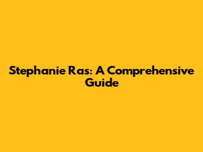 Stephanie Ras: A Comprehensive Guide
