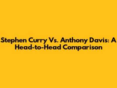 Stephen Curry Vs. Anthony Davis: A Head-to-Head Comparison