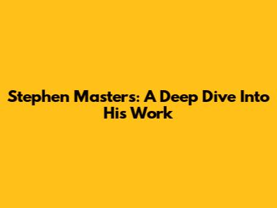Stephen Masters: A Deep Dive Into His Work