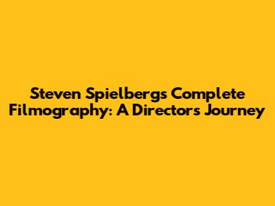 Steven Spielberg's Complete Filmography: A Director's Journey