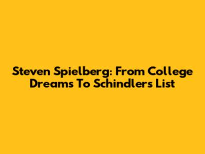 Steven Spielberg: From College Dreams To Schindler's List