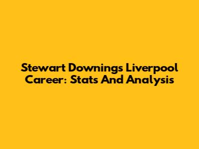 Stewart Downing's Liverpool Career: Stats And Analysis