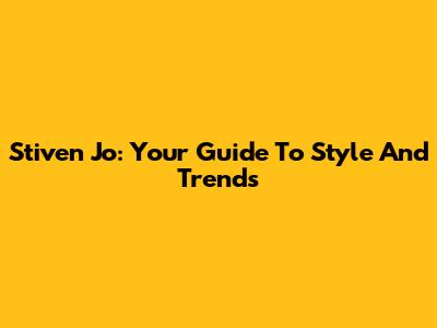 Stiven Jo: Your Guide To Style And Trends