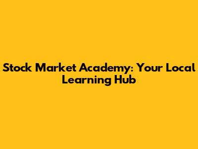Stock Market Academy: Your Local Learning Hub