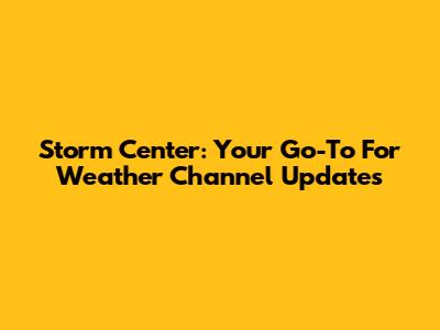 Storm Center: Your Go-To For Weather Channel Updates