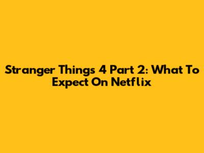 Stranger Things 4 Part 2: What To Expect On Netflix