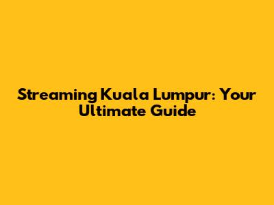 Streaming Kuala Lumpur: Your Ultimate Guide
