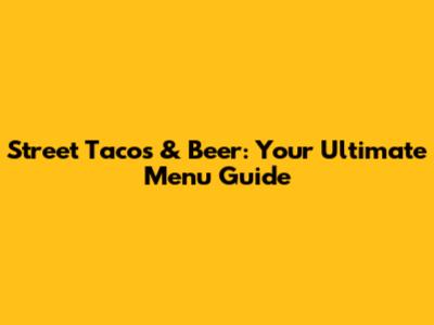 Street Tacos & Beer: Your Ultimate Menu Guide
