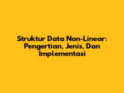 Struktur Data Non-Linear: Pengertian, Jenis, Dan Implementasi
