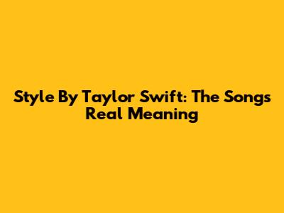 Style By Taylor Swift: The Song's Real Meaning