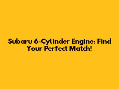 Subaru 6-Cylinder Engine: Find Your Perfect Match!