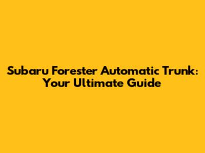 Subaru Forester Automatic Trunk: Your Ultimate Guide