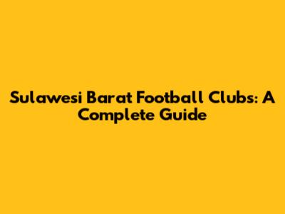 Sulawesi Barat Football Clubs: A Complete Guide