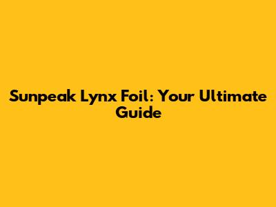 Sunpeak Lynx Foil: Your Ultimate Guide
